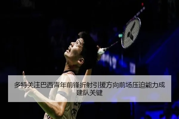 多特关注巴西青年前锋折射引援方向前场压迫能力成建队关键